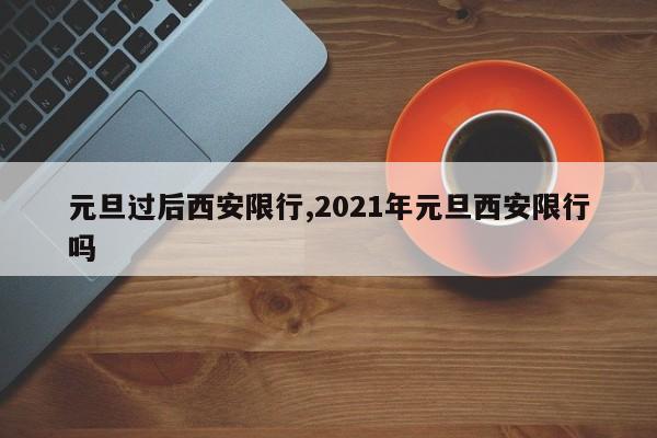 元旦过后西安限行,2021年元旦西安限行吗